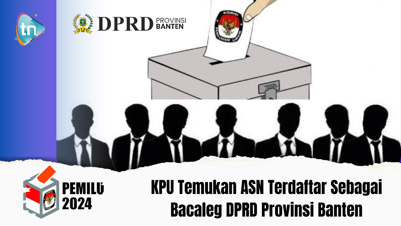 KPU Temukan ASN Terdaftar Sebagai Bacaleg DPRD Provinsi Banten